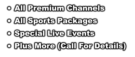 	All Premium Channels 	All Sports Packages 	Special Live Events 	Plus More (Call For Details)