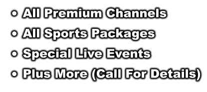 	All Premium Channels 	All Sports Packages 	Special Live Events 	Plus More (Call For Details)